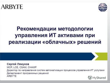 Сергей Лямуков MCP, LCE, CSAM, CHAMP Директор по направления систем автоматизации процессов управления ИТ услугами Департамент программных решений ARBYTE.