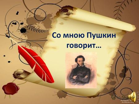 Со мною Пушкин говорит…. Цель: Обобщить и систематизировать знания, полученные на уроке литературы по творчеству и биографии А.С.Пушкина.