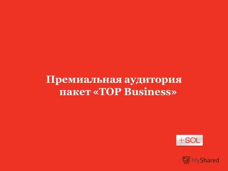Премиальная аудитория пакет «TOP Business». В Российском интернете, практически, НЕТ САЙТОВ с премиальной аудиторией Где рекламировать бренды premium-сегмента?