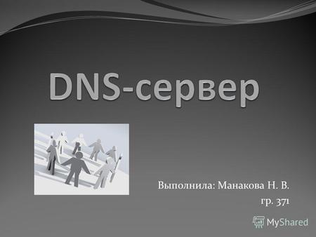 Выполнила: Манакова Н. В. гр. 371. DNS (Domain Name System система доменных имён) - компьютерная распределённая система для получения информации о доменах.