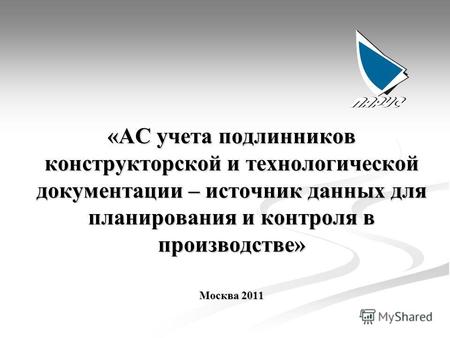 «АC учета подлинников конструкторской и технологической документации – источник данных для планирования и контроля в производстве» Москва 2011.