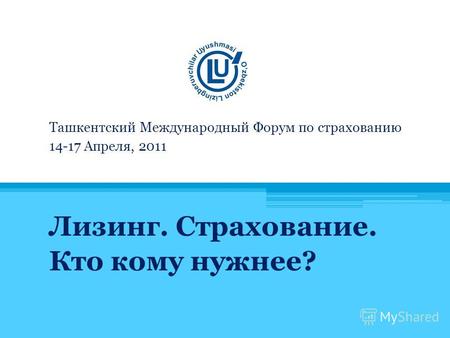 Ташкентский Международный Форум по страхованию 14-17 Апреля, 2011 Лизинг. Страхование. Кто кому нужнее?