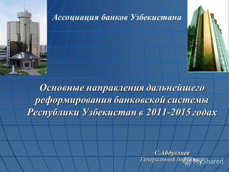 Основные направления дальнейшего реформирования банковской системы Республики Узбекистан в 2011-2015 годах С.Абдуллаев Генеральный директор Ассоциация.