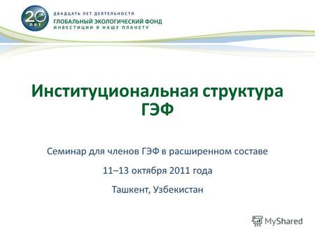 Институциональная структура ГЭФ Семинар для членов ГЭФ в расширенном составе 11–13 октября 2011 года Ташкент, Узбекистан.