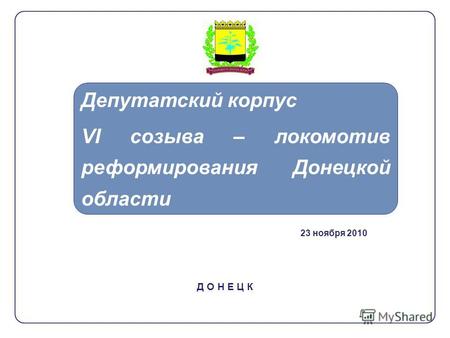 Д О Н Е Ц К Депутатский корпус VI созыва – локомотив реформирования Донецкой области 23 ноября 2010.