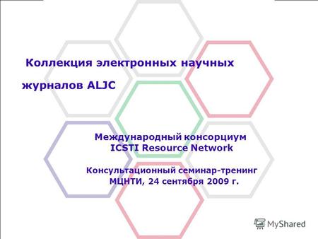 Коллекция электронных научных журналов ALJC Международный консорциум ICSTI Resource Network Консультационный семинар-тренинг МЦНТИ, 24 сентября 2009 г.