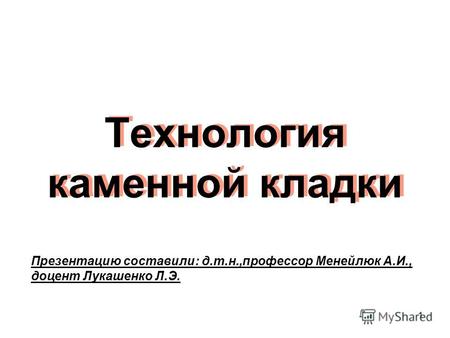 Технология каменной кладки 1 Презентацию составили: д.т.н.,профессор Менейлюк А.И., доцент Лукашенко Л.Э.