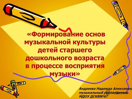 «Формирование основ музыкальной культуры детей старшего дошкольного возраста в процессе восприятия музыки» Андреева Надежда Алексеевна, музыкальный руководитель.