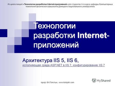 Проф. В.К.Толстых, www.tolstykh.com Технологии разработки Internet- приложений Архитектура IIS 5, IIS 6, исполняющая среда ASP.NET в IIS 7, конфигурирование.