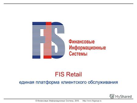 © Финансовые Информационные Системы, 2010.  FIS Retail единая платформа клиентского обслуживания.