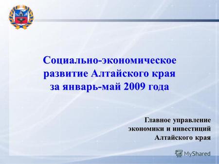 Социально-экономическое развитие Алтайского края за январь-май 2009 года Главное управление экономики и инвестиций Алтайского края.