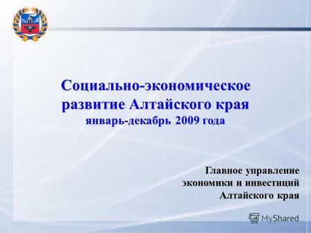 Социально-экономическое развитие Алтайского края январь-декабрь 2009 года Главное управление экономики и инвестиций Алтайского края.