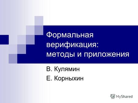 Формальная верификация: методы и приложения В. Кулямин Е. Корныхин.