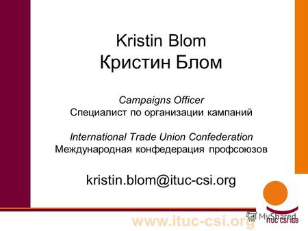 Www.ituc-csi.org Kristin Blom Кристин Блом Campaigns Officer Специалист по организации кампаний International Trade Union Confederation Международная конфедерация.