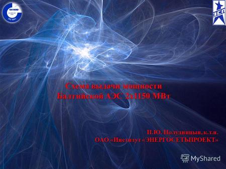 Схема выдачи мощности Балтийской АЭС 2х1150 МВт П.Ю. Полудницын, к.т.н. ОАО «Институт «ЭНЕРГОСЕТЬПРОЕКТ ОАО «Институт «ЭНЕРГОСЕТЬПРОЕКТ»