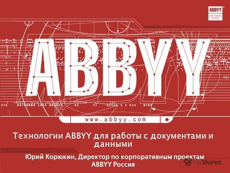 Технологии ABBYY для работы с документами и данными Юрий Корюкин, Директор по корпоративным проектам Юрий Корюкин, Директор по корпоративным проектам ABBYY.