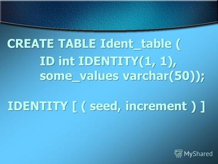CREATE TABLE Ident_table ( ID int IDENTITY(1, 1), some_values varchar(50)); IDENTITY [ ( seed, increment ) ]