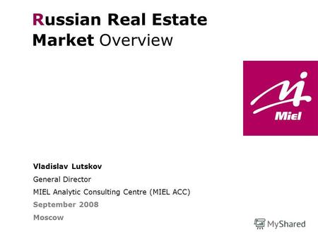 Vladislav Lutskov General Director MIEL Analytic Consulting Centre (MIEL ACC) September 2008 Moscow Russian Real Estate Market Overview THE FINE ART OF.