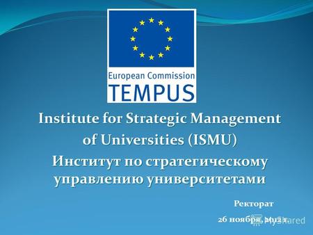 Institute for Strategic Management of Universities (ISMU) Институт по стратегическому управлению университетами Ректорат 26 ноября, 2012 г.
