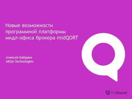 Алексей Бабурин ARQA Technologies Новые возможности программной платформы мидл-офиса брокера midQORT.