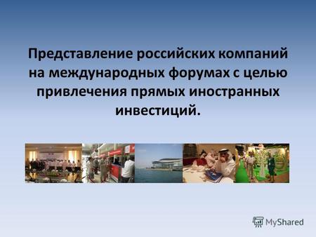 Представление российских компаний на международных форумах с целью привлечения прямых иностранных инвестиций.