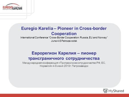 Euregio Karelia – Pioneer in Cross-border Сooperation International Conference Cross-Border Cooperation: Russia, EU and Norway June 4-5 Petrozavodsk Еврорегион.