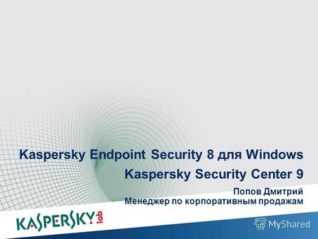 Kaspersky Endpoint Security 8 для Windows Kaspersky Security Center 9 Попов Дмитрий Менеджер по корпоративным продажам Защита опережение на Kaspersky Endpoint.
