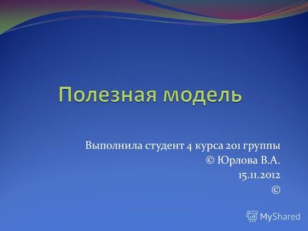 Выполнила студент 4 курса 201 группы © Юрлова В.А. 15.11.2012 ©