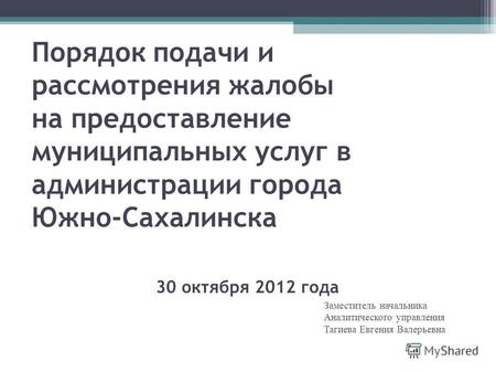 Порядок подачи и рассмотрения жалобы на предоставление муниципальных услуг в администрации города Южно-Сахалинска 30 октября 2012 года Заместитель начальника.
