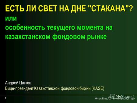 Иссык-Куль, 12-13 сентября 2008 года 1 ЕСТЬ ЛИ СВЕТ НА ДНЕ СТАКАНА? или особенность текущего момента на казахстанском фондовом рынке Андрей Цалюк Вице-президент.