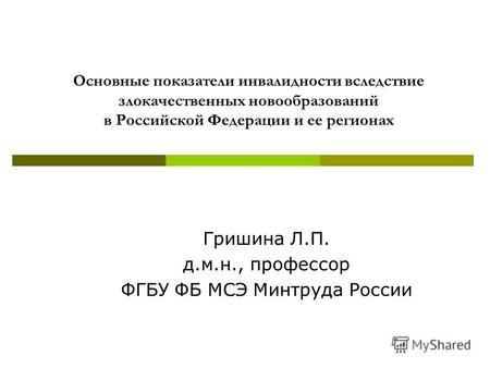 Основные показатели инвалидности вследствие злокачественных новообразований в Российской Федерации и ее регионах Гришина Л.П. д.м.н., профессор ФГБУ ФБ.