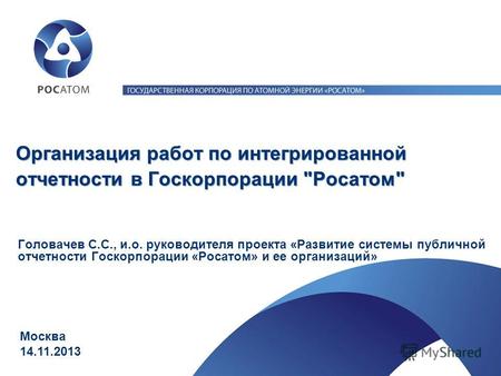 Организация работ по интегрированной отчетности в Госкорпорации Росатом Головачев С.С., и.о. руководителя проекта «Развитие системы публичной отчетности.