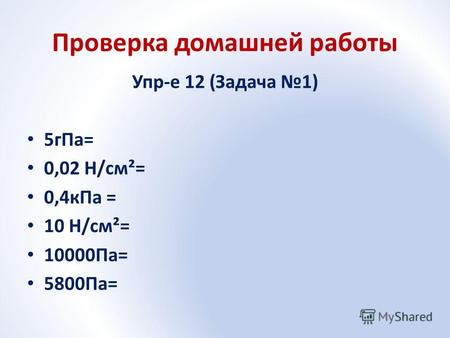 Проверка домашней работы Упр-е 12 (Задача 1) 5гПа= 0,02 Н/см²= 0,4кПа = 10 Н/см²= 10000Па= 5800Па=