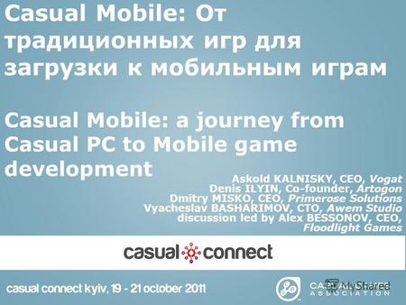 Casual Mobile: От традиционных игр для загрузки к мобильным играм Casual Mobile: a journey from Casual PC to Mobile game development Askold KALNISKY, CEO,