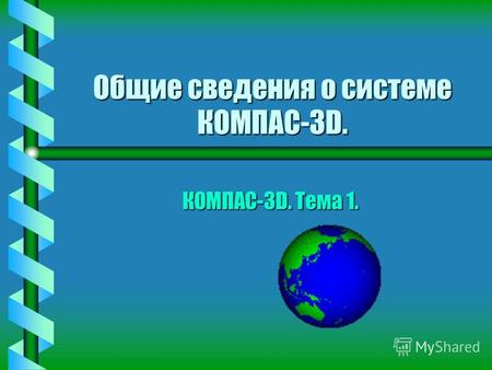 Общие сведения о системе КОМПАС-3D. КОМПАС-3D. Тема 1.