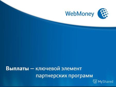 Acquiring.webmoney.ru. Выплаты - ключевой элемент Партнерских программ 1.Объем выплат. 2.Постоянство выплат. 3.Удобство выплат.