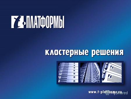 Компания «Т-Платформы» Является ведущим российским разработчиком кластерных решений Поставляет высокопроизводительные решения для любых отраслей народного.