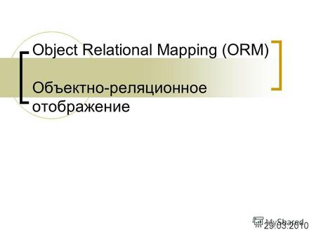 Object Relational Mapping (ORM) Объектно-реляционное отображение 29.03.2010.