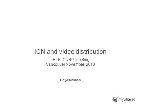 Slide title 70 pt CAPITALS Slide subtitle minimum 30 pt ICN and video distribution IRTF ICNRG meeting Vancouver November, 2013 Börje Ohlman.