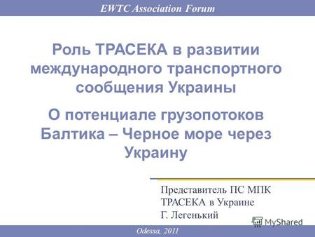 EWTC Association Forum Роль ТРАСЕКА в развитии международного транспортного сообщения Украины О потенциале грузопотоков Балтика – Черное море через Украину.