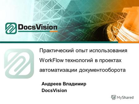 Практический опыт использования WorkFlow технологий в проектах автоматизации документооборота Андреев Владимир DocsVision.