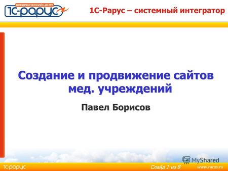 Слайд 1 из 8 Создание и продвижение сайтов мед. учреждений Павел Борисов 1С-Рарус – системный интегратор.