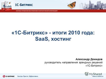 Александр Демидов руководитель направления арендных решений «1С-Битрикс» «1С-Битрикс» - итоги 2010 года: SaaS, хостинг.