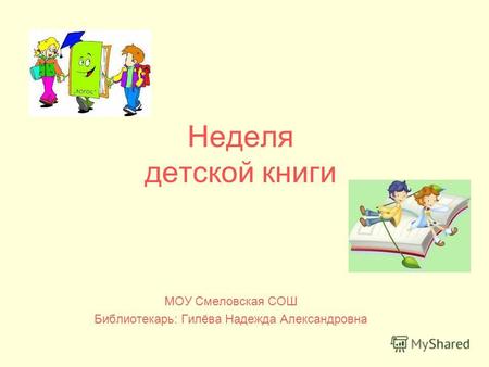 Неделя детской книги МОУ Смеловская СОШ Библиотекарь: Гилёва Надежда Александровна.