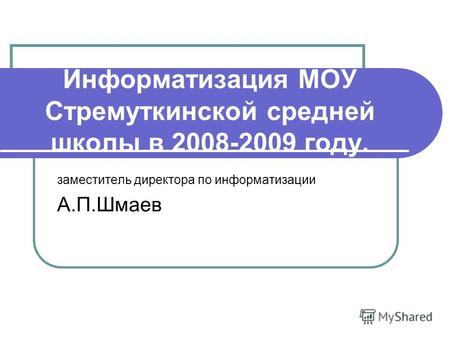 Информатизация МОУ Стремуткинской средней школы в 2008-2009 году. заместитель директора по информатизации А.П.Шмаев.