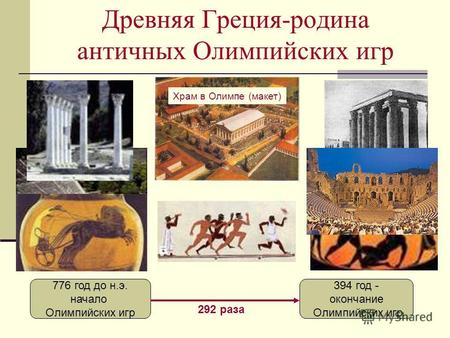 Древняя Греция-родина античных Олимпийских игр 776 год до н.э. начало Олимпийских игр 394 год - окончание Олимпийских игр 292 раза Храм в Олимпе (макет)