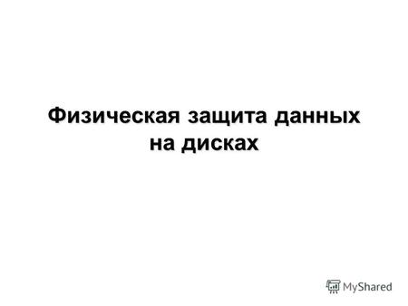 Физическая защита данных на дисках. Для обеспечения большей скорости чтения/записи и надёжности хранения записи на дисках используются RAID-массивы (Redundant.