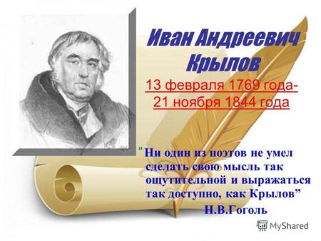 Иван Андреевич Крылов 13 февраля 1769 года- 21 ноября 1844 года Ни один из поэтов не умел сделать свою мысль так ощутительной и выражаться так доступно,