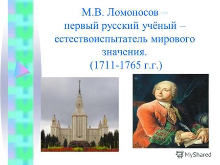 М.В. Ломоносов – первый русский учёный – естествоиспытатель мирового значения. (1711-1765 г.г.)