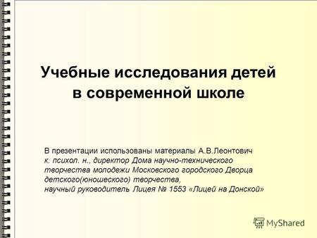 Учебные исследования детей в современной школе В презентации использованы материалы А.В.Леонтович к. психол. н., директор Дома научно-технического творчества.